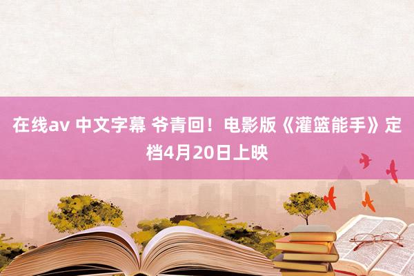 在线av 中文字幕 爷青回!电影版《灌篮能手》定档4月20日上映