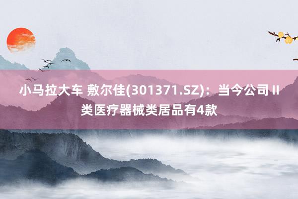 小马拉大车 敷尔佳(301371.SZ):当今公司Ⅱ类医疗器械类居品有4款