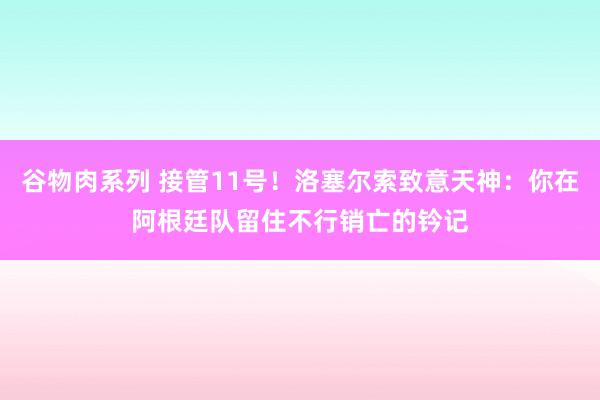 谷物肉系列 接管11号!洛塞尔索致意天神:你在阿根廷队留住不行销亡的钤记