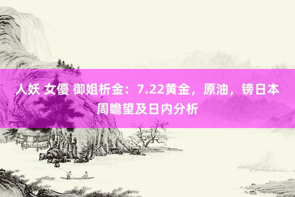 人妖 女優 御姐析金:7.22黄金,原油,镑日本周瞻望及日内分析