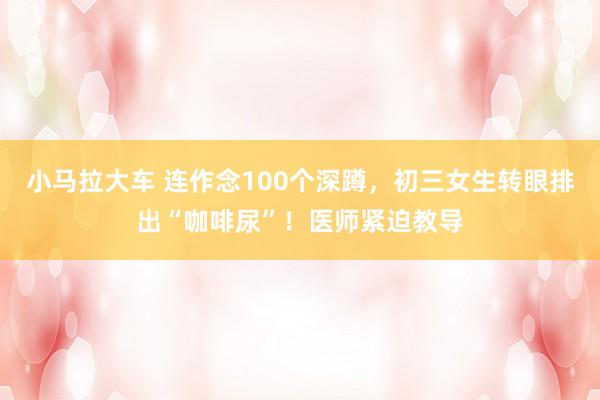小马拉大车 连作念100个深蹲,初三女生转眼排出“咖啡尿”!医师紧迫教导