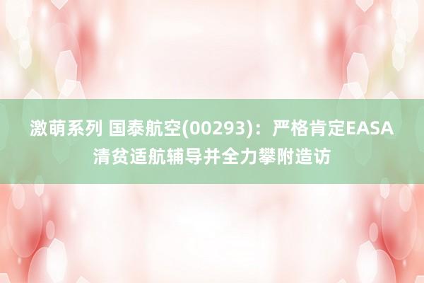 激萌系列 国泰航空(00293):严格肯定EASA清贫适航辅导并全力攀附造访