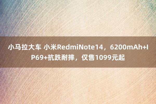 小马拉大车 小米RedmiNote14,6200mAh+IP69+抗跌耐摔,仅售1099元起