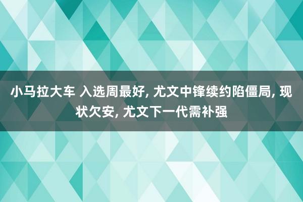 小马拉大车 入选周最好, 尤文中锋续约陷僵局, 现状欠安, 尤文下一代需补强