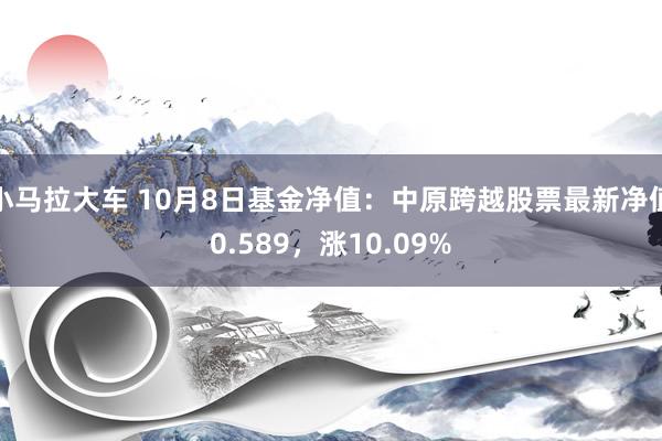 小马拉大车 10月8日基金净值:中原跨越股票最新净值0.589,涨10.09%
