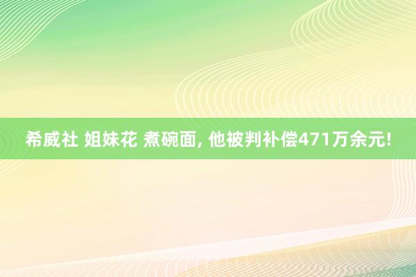希威社 姐妹花 煮碗面, 他被判补偿471万余元!