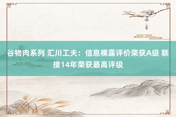 谷物肉系列 汇川工夫:信息裸露评价荣获A级 联接14年荣获最高评级