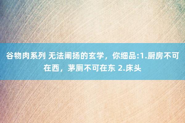 谷物肉系列 无法阐扬的玄学,你细品:1.厨房不可在西,茅厕不可在东 2.床头