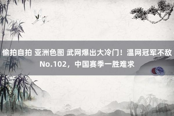 偷拍自拍 亚洲色图 武网爆出大冷门!温网冠军不敌No.102,中国赛季一胜难求