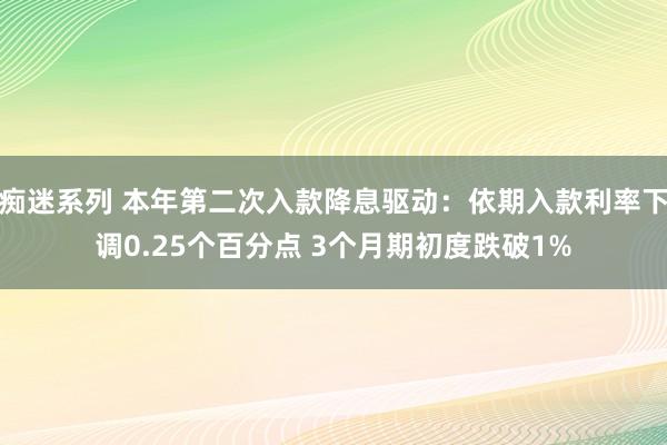 痴迷系列 本年第二次入款降息驱动:依期入款利率下调0.25个百分点 3个月期初度跌破1%