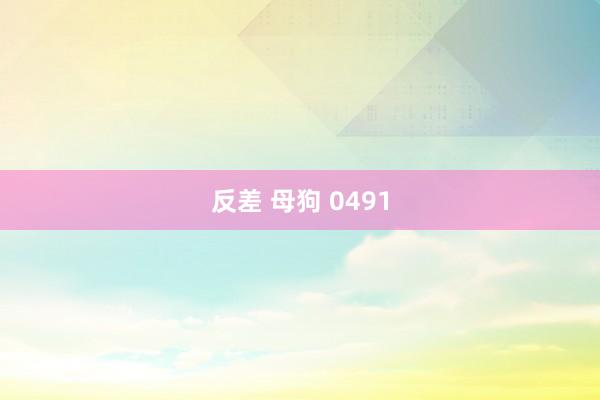 反差 母狗 0491