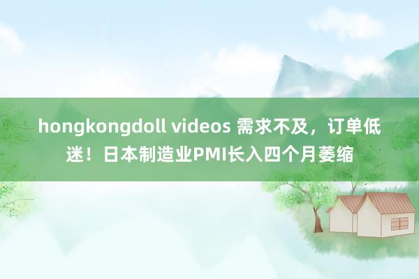 hongkongdoll videos 需求不及,订单低迷!日本制造业PMI长入四个月萎缩