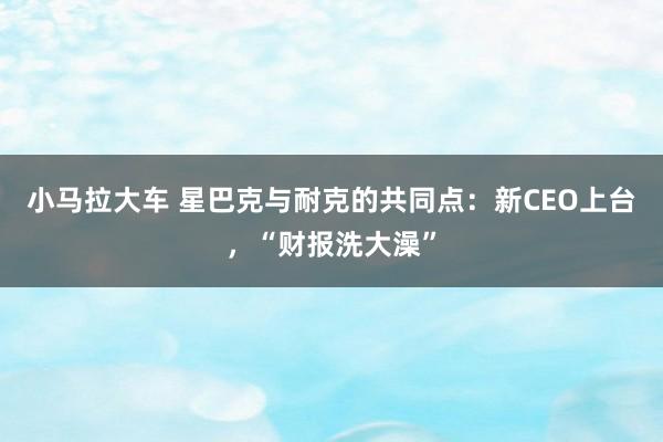 小马拉大车 星巴克与耐克的共同点:新CEO上台,“财报洗大澡”