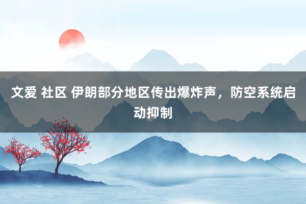 文爱 社区 伊朗部分地区传出爆炸声,防空系统启动抑制