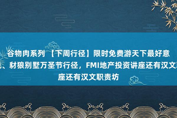 谷物肉系列 【下周行径】限时免费游天下最好意思船只、豺狼别墅万圣节行径,FMI地产投资讲座还有汉文职责坊
