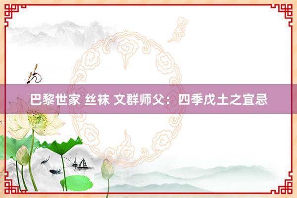 巴黎世家 丝袜 文群师父:四季戊土之宜忌