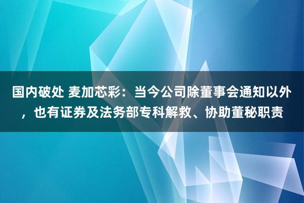 国内破处 麦加芯彩:当今公司除董事会通知以外,也有证券及法务部专科解救、协助董秘职责
