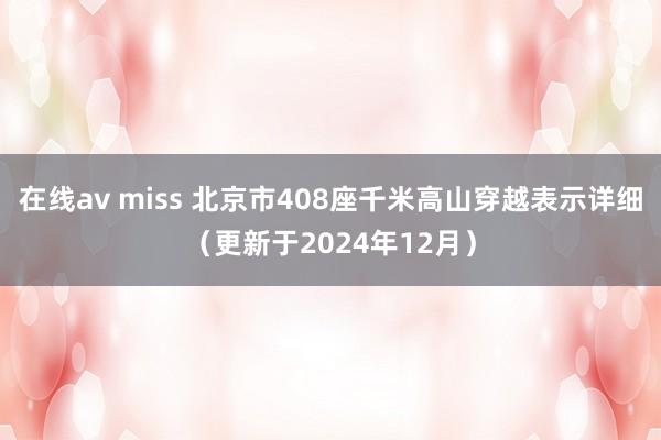 在线av miss 北京市408座千米高山穿越表示详细(更新于2024年12月)