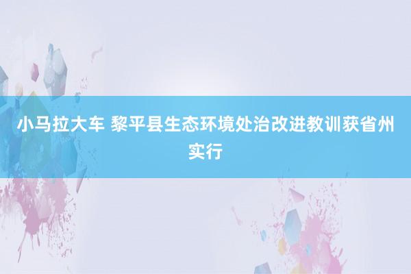 小马拉大车 黎平县生态环境处治改进教训获省州实行