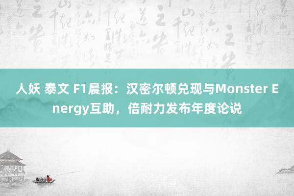 人妖 泰文 F1晨报:汉密尔顿兑现与Monster Energy互助,倍耐力发布年度论说