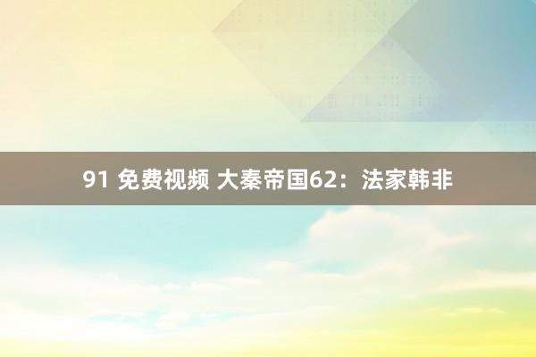91 免费视频 大秦帝国62:法家韩非