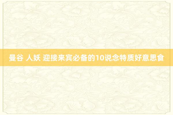 曼谷 人妖 迎接来宾必备的10说念特质好意思食