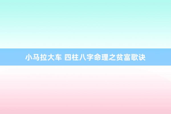 小马拉大车 四柱八字命理之贫富歌诀