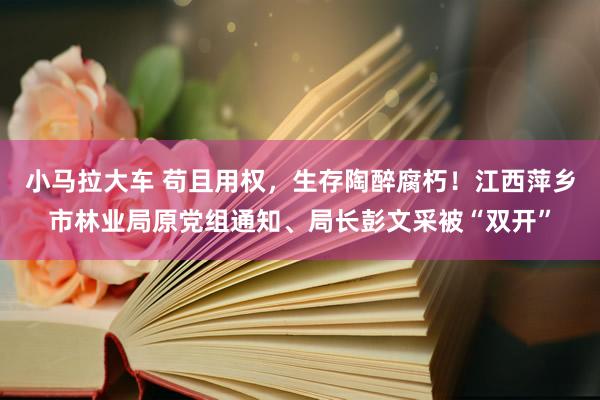 小马拉大车 苟且用权,生存陶醉腐朽!江西萍乡市林业局原党组通知、局长彭文采被“双开”