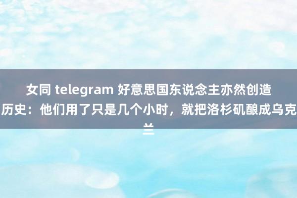 女同 telegram 好意思国东说念主亦然创造了历史:他们用了只是几个小时,就把洛杉矶酿成乌克兰