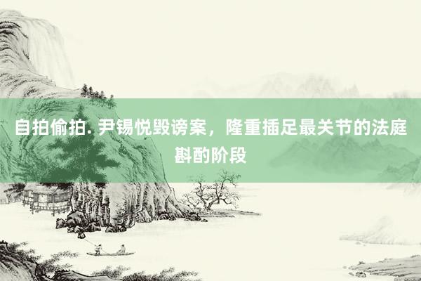 自拍偷拍. 尹锡悦毁谤案,隆重插足最关节的法庭斟酌阶段
