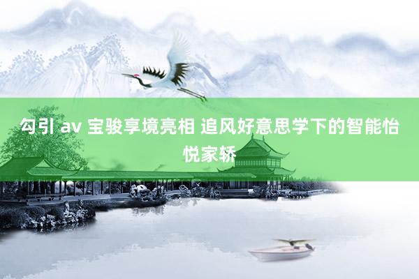 勾引 av 宝骏享境亮相 追风好意思学下的智能怡悦家轿