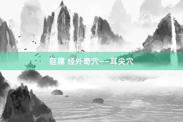 巨屌 经外奇穴——耳尖穴