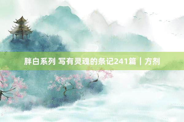 胖白系列 写有灵魂的条记241篇|方剂