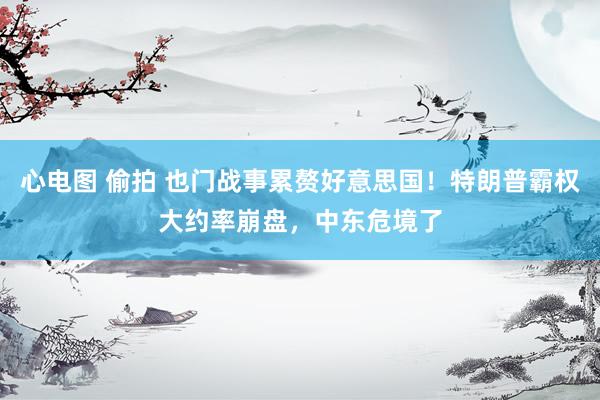 心电图 偷拍 也门战事累赘好意思国!特朗普霸权大约率崩盘,中东危境了
