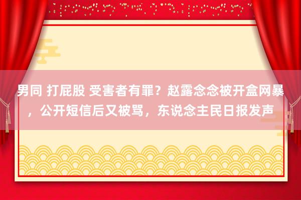 男同 打屁股 受害者有罪?赵露念念被开盒网暴,公开短信后又被骂,东说念主民日报发声