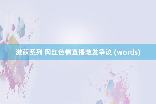激萌系列 网红色情直播激发争议 (words)