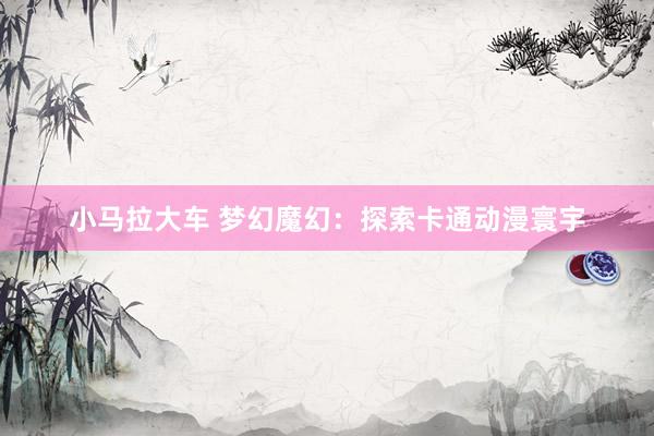小马拉大车 梦幻魔幻:探索卡通动漫寰宇