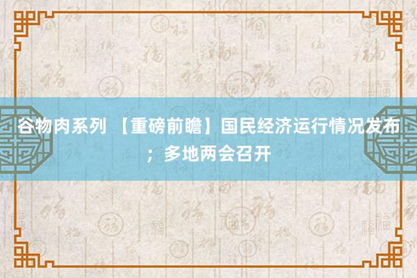 谷物肉系列 【重磅前瞻】国民经济运行情况发布;多地两会召开