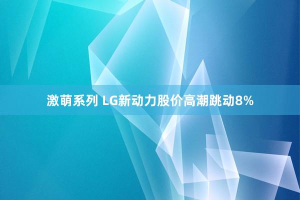 激萌系列 LG新动力股价高潮跳动8%
