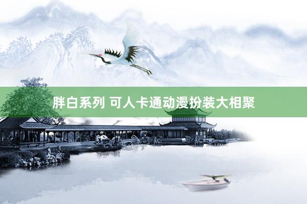 胖白系列 可人卡通动漫扮装大相聚