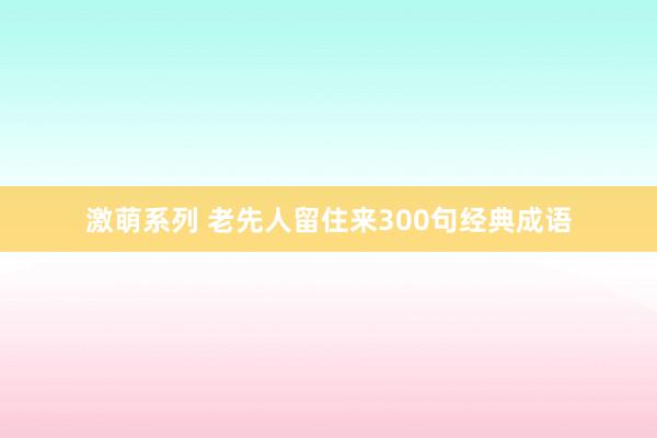 激萌系列 老先人留住来300句经典成语