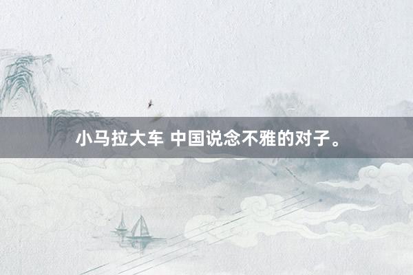 小马拉大车 中国说念不雅的对子。
