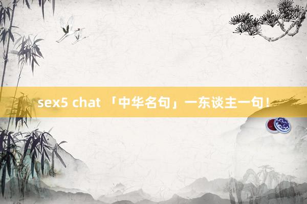 sex5 chat 「中华名句」一东谈主一句!