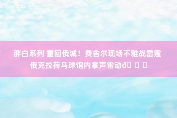 胖白系列 重回俄城！费舍尔现场不雅战雷霆 俄克拉荷马球馆内掌声雷动👏