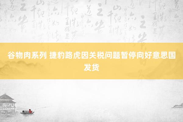 谷物肉系列 捷豹路虎因关税问题暂停向好意思国发货