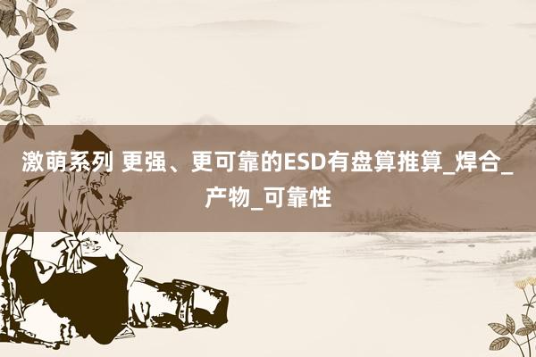激萌系列 更强、更可靠的ESD有盘算推算_焊合_产物_可靠性