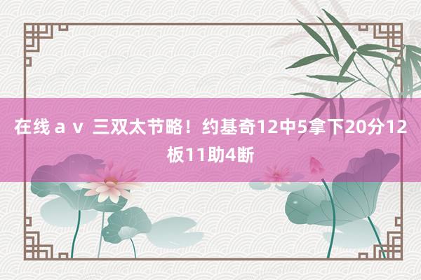 在线ａｖ 三双太节略！约基奇12中5拿下20分12板11助4断