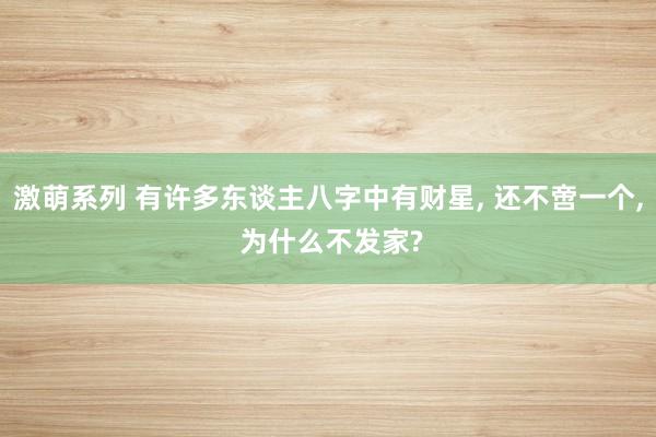 激萌系列 有许多东谈主八字中有财星， 还不啻一个， 为什么不发家?