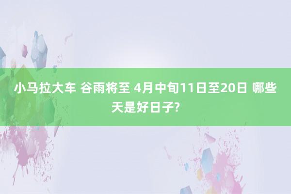 小马拉大车 谷雨将至 4月中旬11日至20日 哪些天是好日子?