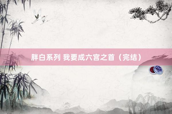 胖白系列 我要成六宫之首(完结)